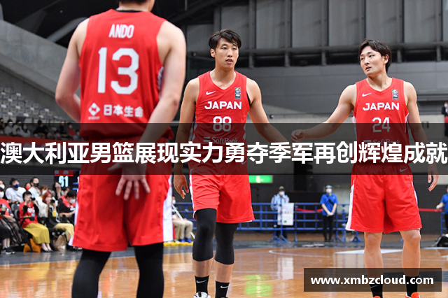 澳大利亚男篮展现实力勇夺季军再创辉煌成就