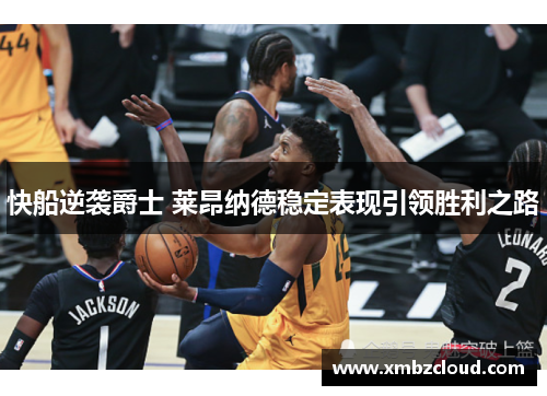 快船逆袭爵士 莱昂纳德稳定表现引领胜利之路