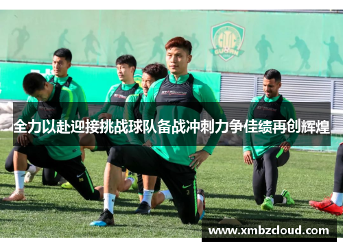 全力以赴迎接挑战球队备战冲刺力争佳绩再创辉煌