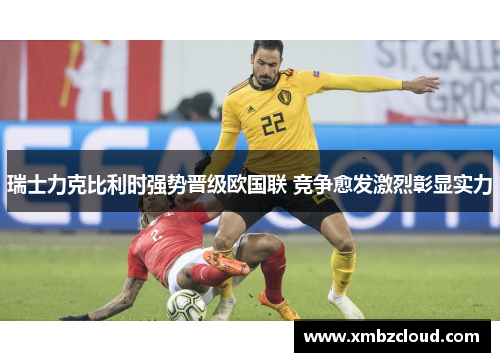 瑞士力克比利时强势晋级欧国联 竞争愈发激烈彰显实力